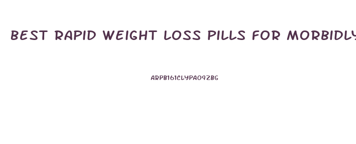 Best Rapid Weight Loss Pills For Morbidly Obese