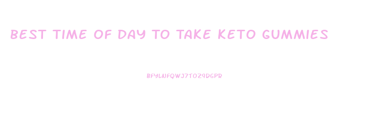 Best Time Of Day To Take Keto Gummies