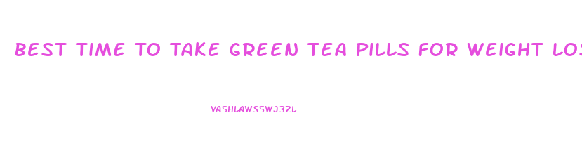 Best Time To Take Green Tea Pills For Weight Loss