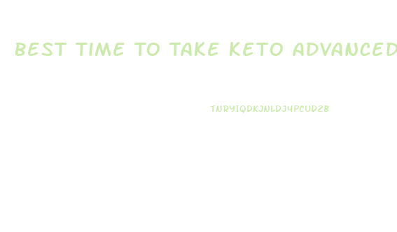 Best Time To Take Keto Advanced Weight Loss Pills