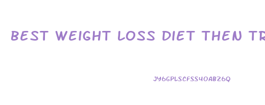 Best Weight Loss Diet Then Transition Into Long Term Diet