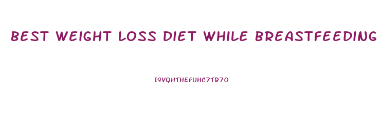 Best Weight Loss Diet While Breastfeeding