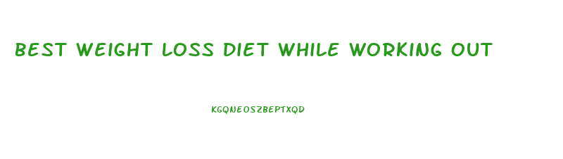Best Weight Loss Diet While Working Out