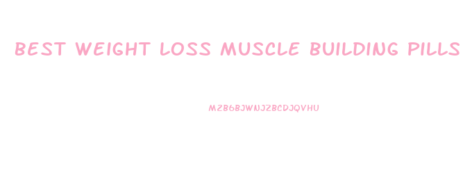 Best Weight Loss Muscle Building Pills