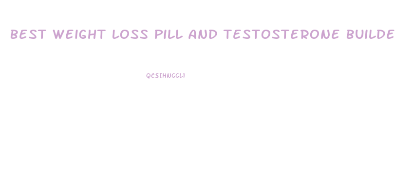 Best Weight Loss Pill And Testosterone Builder For Men