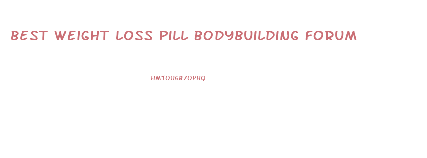 Best Weight Loss Pill Bodybuilding Forum