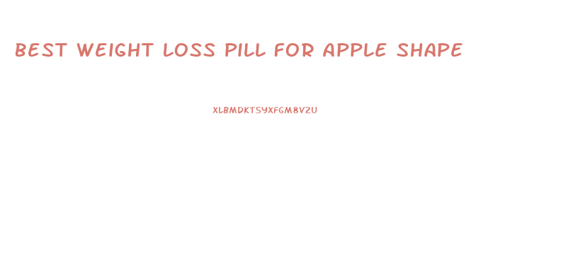 Best Weight Loss Pill For Apple Shape