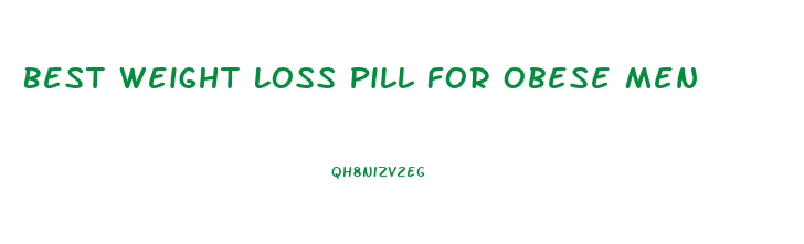 Best Weight Loss Pill For Obese Men