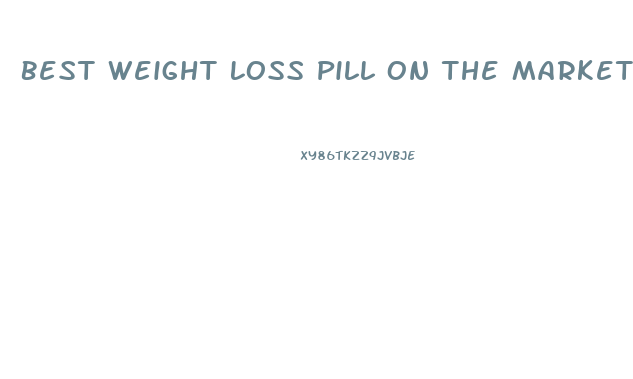 Best Weight Loss Pill On The Market Today