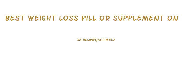 Best Weight Loss Pill Or Supplement On The Market