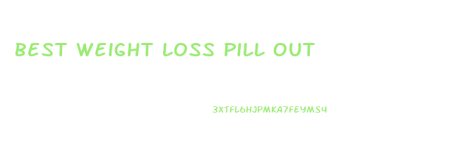 Best Weight Loss Pill Out