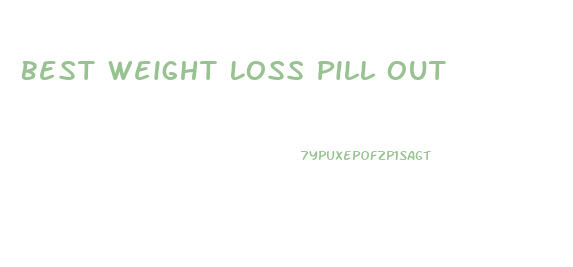 Best Weight Loss Pill Out