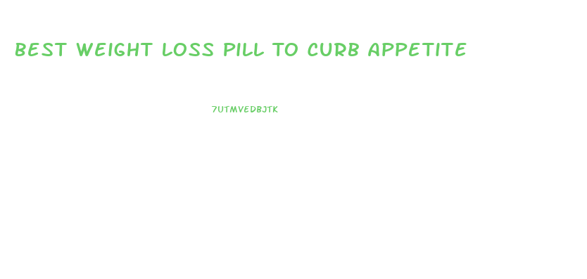 Best Weight Loss Pill To Curb Appetite