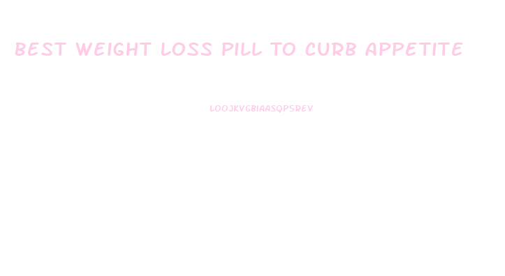 Best Weight Loss Pill To Curb Appetite