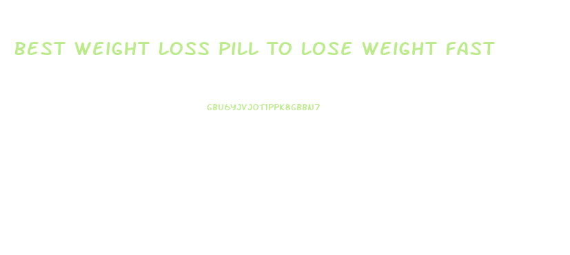 Best Weight Loss Pill To Lose Weight Fast