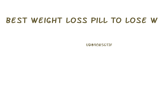 Best Weight Loss Pill To Lose Weight Fast