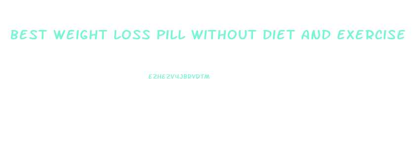Best Weight Loss Pill Without Diet And Exercise