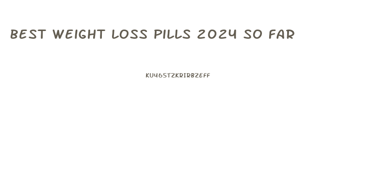 Best Weight Loss Pills 2024 So Far