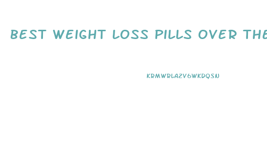 Best Weight Loss Pills Over The Counter 2024