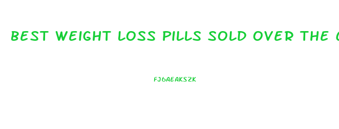 Best Weight Loss Pills Sold Over The Counter