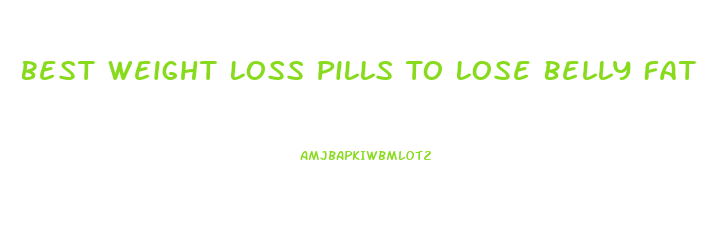 Best Weight Loss Pills To Lose Belly Fat