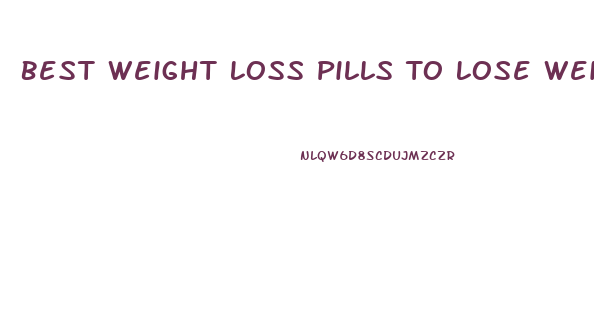 Best Weight Loss Pills To Lose Weight