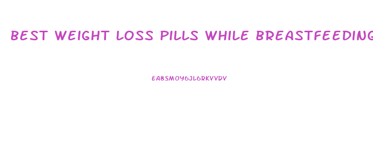 Best Weight Loss Pills While Breastfeeding