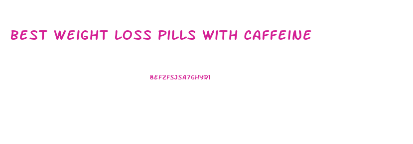 Best Weight Loss Pills With Caffeine