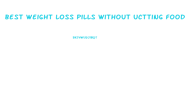 Best Weight Loss Pills Without Uctting Food
