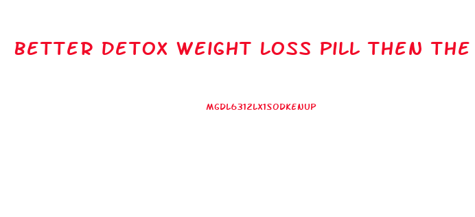 Better Detox Weight Loss Pill Then The Cleaner