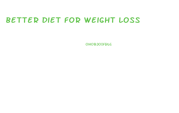 Better Diet For Weight Loss