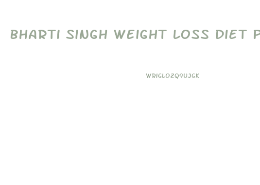 Bharti Singh Weight Loss Diet Plan