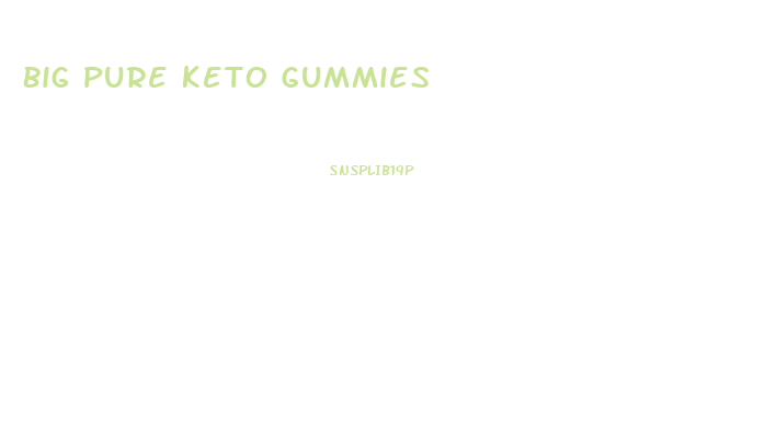 Big Pure Keto Gummies