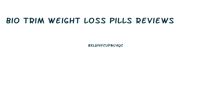 Bio Trim Weight Loss Pills Reviews