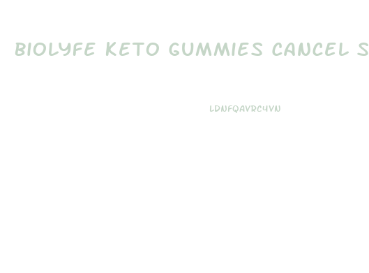 Biolyfe Keto Gummies Cancel Subscription