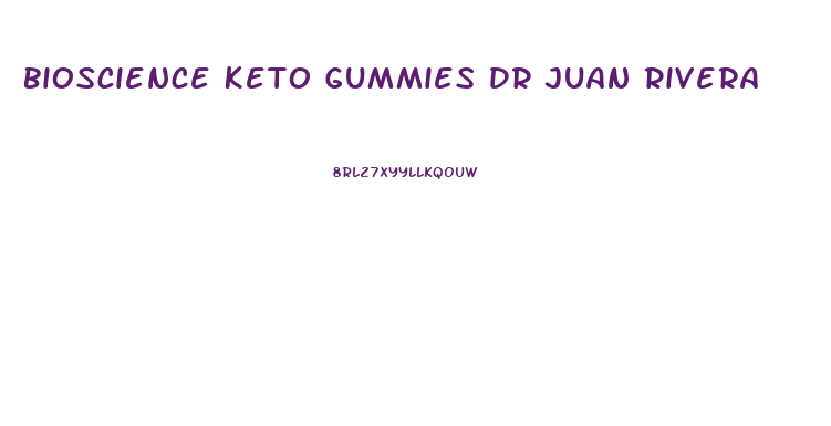 Bioscience Keto Gummies Dr Juan Rivera