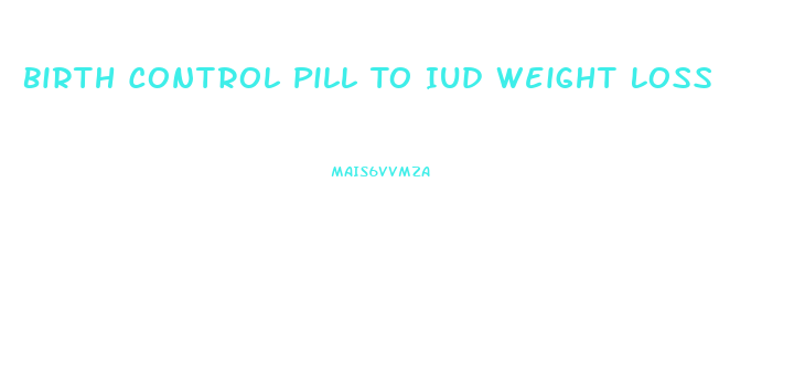 Birth Control Pill To Iud Weight Loss