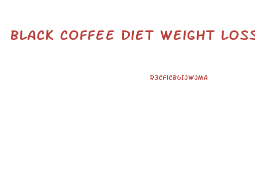 Black Coffee Diet Weight Loss