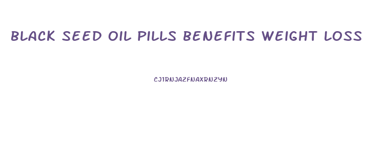 Black Seed Oil Pills Benefits Weight Loss