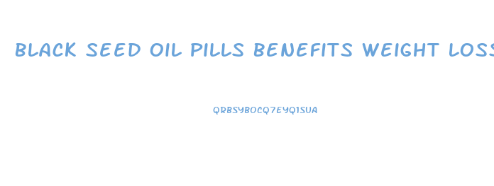Black Seed Oil Pills Benefits Weight Loss