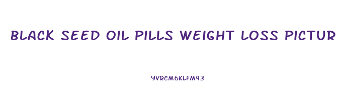 Black Seed Oil Pills Weight Loss Pictures