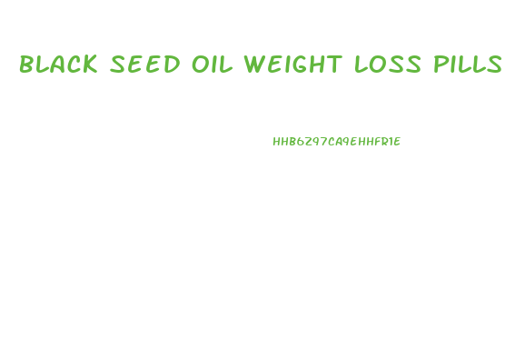 Black Seed Oil Weight Loss Pills