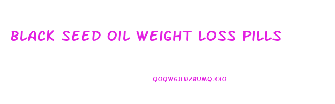 Black Seed Oil Weight Loss Pills