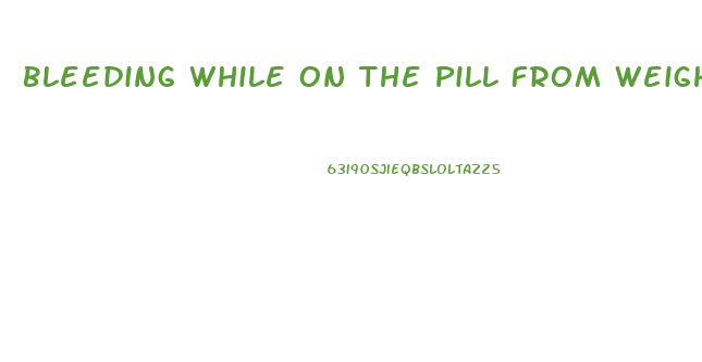 Bleeding While On The Pill From Weight Loss