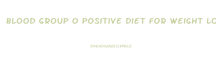 Blood Group O Positive Diet For Weight Loss