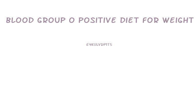 Blood Group O Positive Diet For Weight Loss