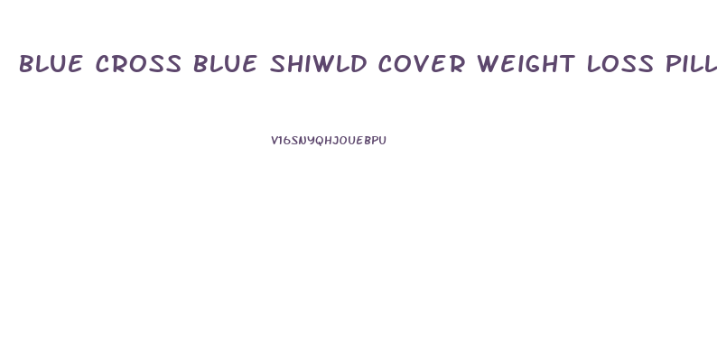 Blue Cross Blue Shiwld Cover Weight Loss Pills
