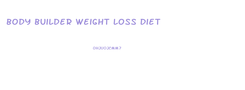 Body Builder Weight Loss Diet