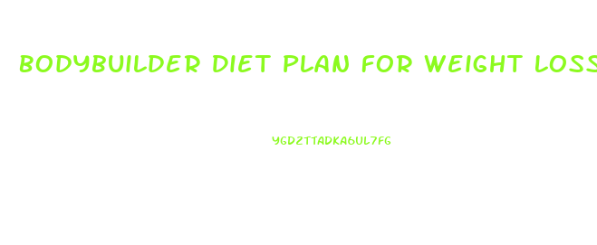 Bodybuilder Diet Plan For Weight Loss