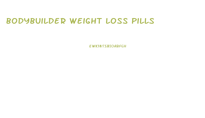 Bodybuilder Weight Loss Pills